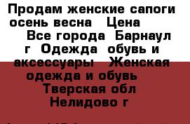 Продам женские сапоги осень-весна › Цена ­ 2 200 - Все города, Барнаул г. Одежда, обувь и аксессуары » Женская одежда и обувь   . Тверская обл.,Нелидово г.